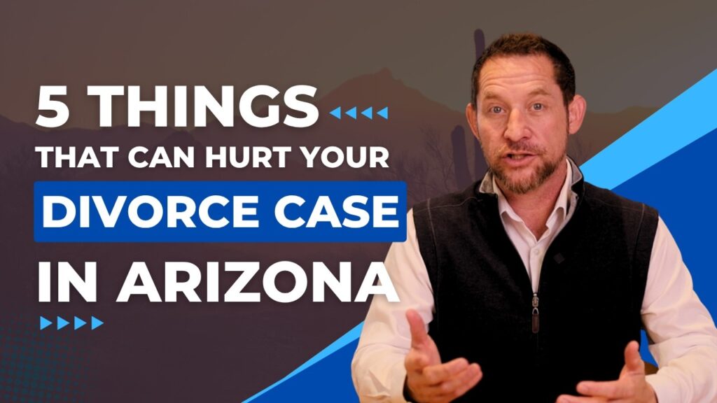 5 Things That Can Hurt Your Divorce Case in Arizona